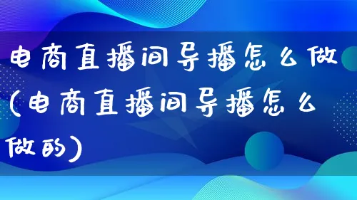 电商直播间导播怎么做(电商直播间导播怎么做的)_https://www.qujiang-marathon.com_市场推广_第1张