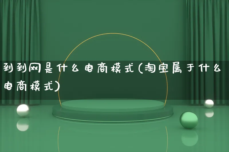 到到网是什么电商模式(淘宝属于什么电商模式)_https://www.qujiang-marathon.com_运营技巧_第1张