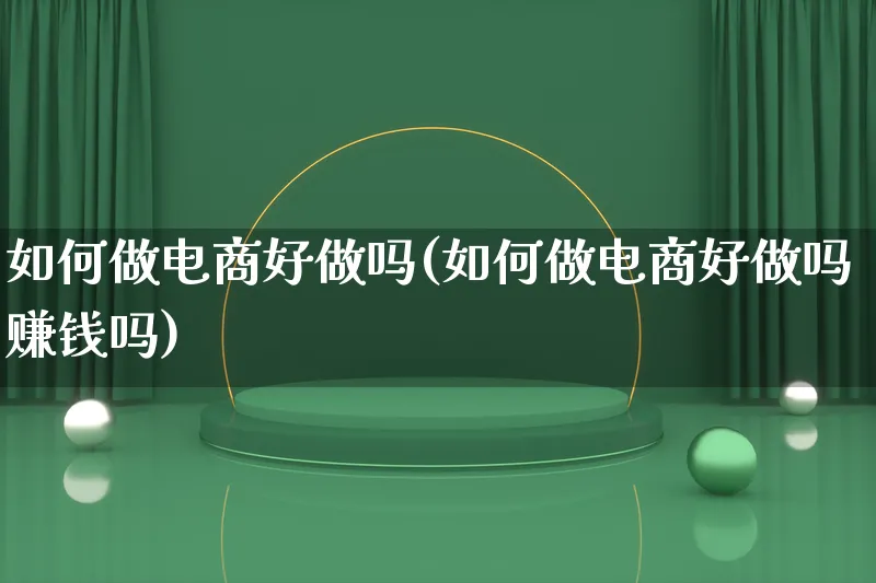 如何做电商好做吗(如何做电商好做吗赚钱吗)_https://www.qujiang-marathon.com_电商资讯_第1张