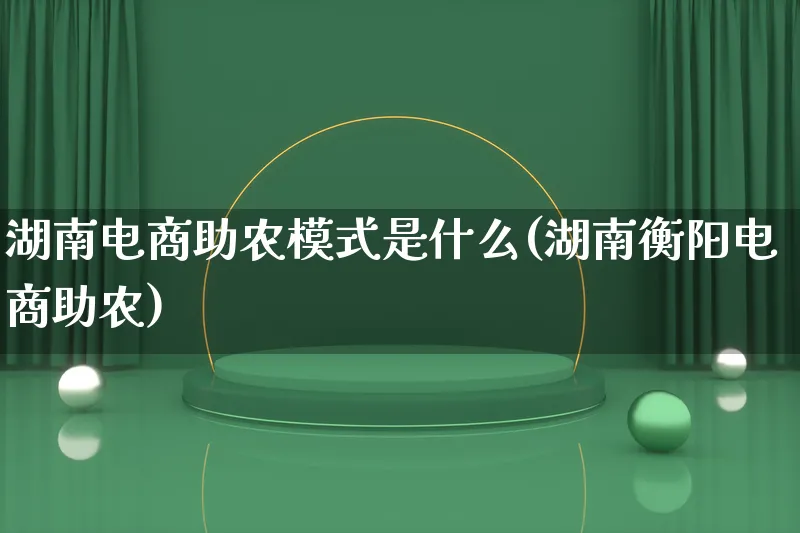 湖南电商助农模式是什么(湖南衡阳电商助农)_https://www.qujiang-marathon.com_运营技巧_第1张