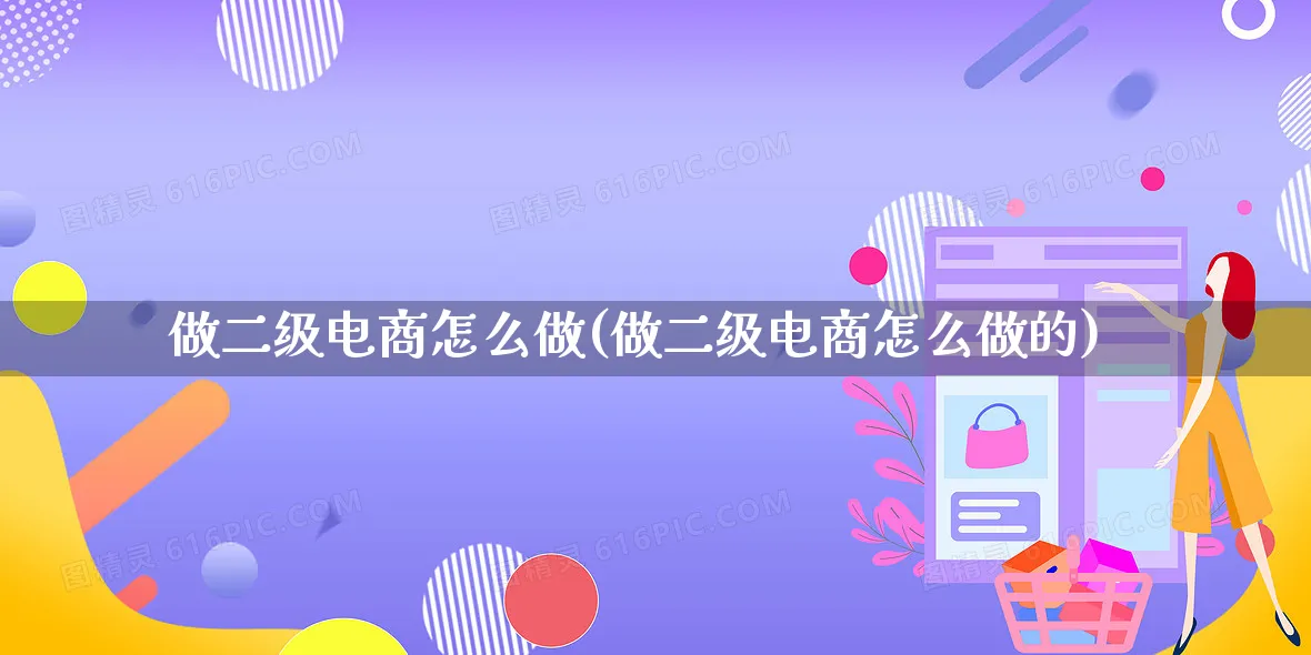 做二级电商怎么做(做二级电商怎么做的)_https://www.qujiang-marathon.com_市场推广_第1张