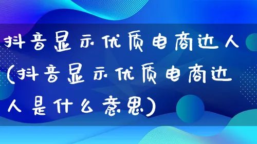 抖音显示优质电商达人(抖音显示优质电商达人是什么意思)_https://www.qujiang-marathon.com_运营技巧_第1张