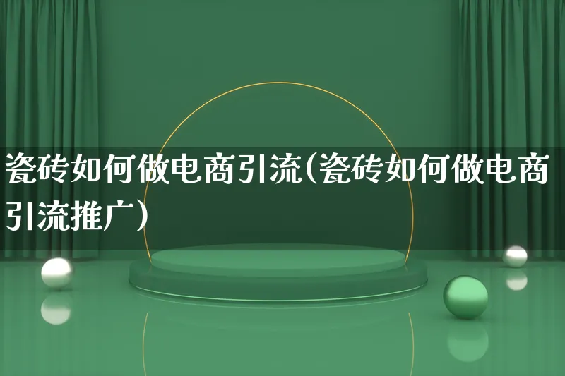 瓷砖如何做电商引流(瓷砖如何做电商引流推广)_https://www.qujiang-marathon.com_产品报表_第1张