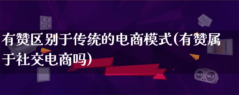 有赞区别于传统的电商模式(有赞属于社交电商吗)_https://www.qujiang-marathon.com_运营技巧_第1张