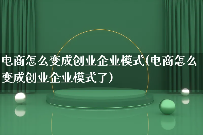 电商怎么变成创业企业模式(电商怎么变成创业企业模式了)_https://www.qujiang-marathon.com_运营技巧_第1张