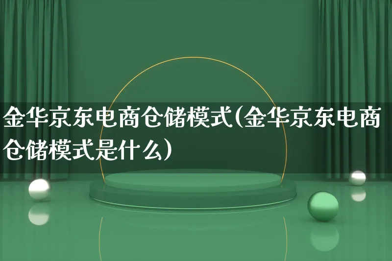 金华京东电商仓储模式(金华京东电商仓储模式是什么)_https://www.qujiang-marathon.com_运营技巧_第1张