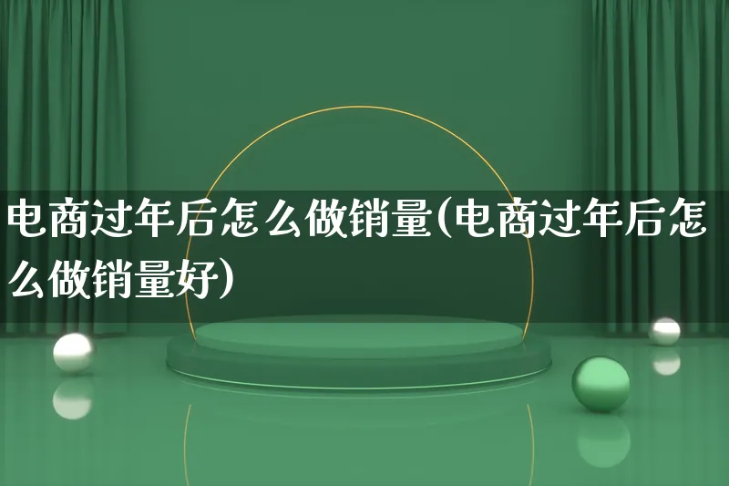 电商过年后怎么做销量(电商过年后怎么做销量好)_https://www.qujiang-marathon.com_运营技巧_第1张