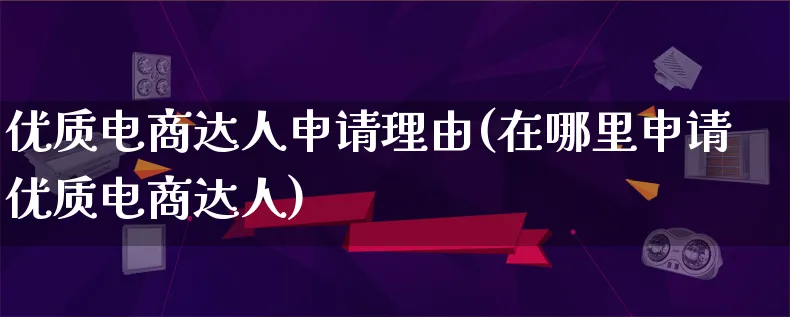 优质电商达人申请理由(在哪里申请优质电商达人)_https://www.qujiang-marathon.com_运营技巧_第1张