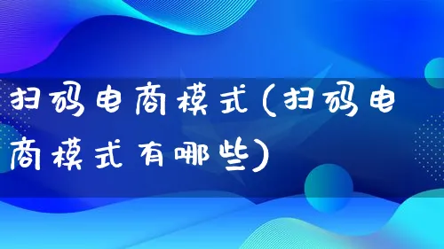 扫码电商模式(扫码电商模式有哪些)_https://www.qujiang-marathon.com_运营技巧_第1张