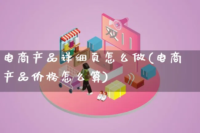 电商产品详细页怎么做(电商产品价格怎么算)_https://www.qujiang-marathon.com_产品报表_第1张