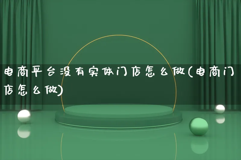 电商平台没有实体门店怎么做(电商门店怎么做)_https://www.qujiang-marathon.com_市场推广_第1张