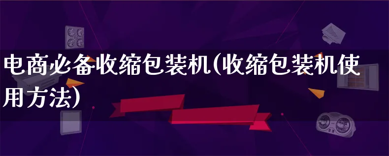 电商必备收缩包装机(收缩包装机使用方法)_https://www.qujiang-marathon.com_运营技巧_第1张