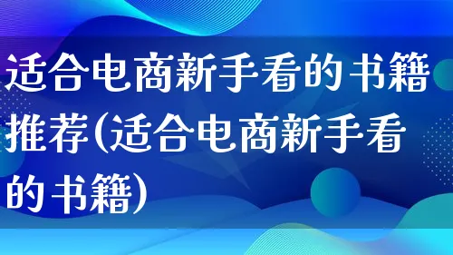 适合电商新手看的书籍推荐(适合电商新手看的书籍)_https://www.qujiang-marathon.com_市场推广_第1张