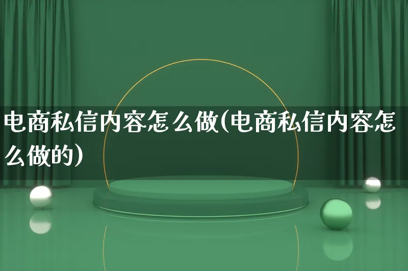 电商私信内容怎么做(电商私信内容怎么做的)_https://www.qujiang-marathon.com_电商资讯_第1张