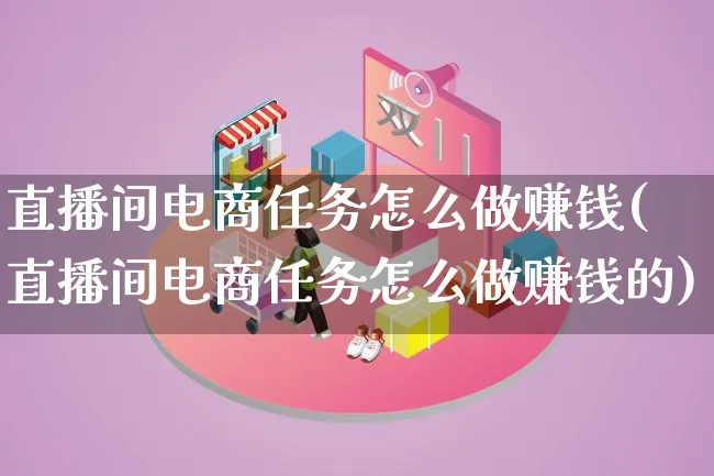 直播间电商任务怎么做赚钱(直播间电商任务怎么做赚钱的)_https://www.qujiang-marathon.com_电商资讯_第1张