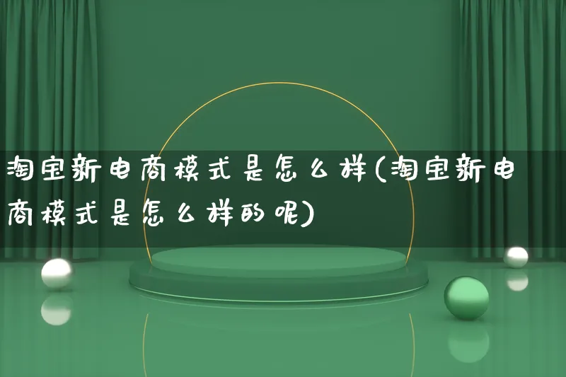 淘宝新电商模式是怎么样(淘宝新电商模式是怎么样的呢)_https://www.qujiang-marathon.com_运营技巧_第1张