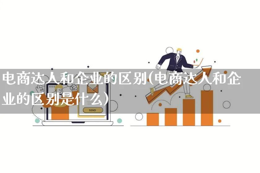 电商达人和企业的区别(电商达人和企业的区别是什么)_https://www.qujiang-marathon.com_运营技巧_第1张