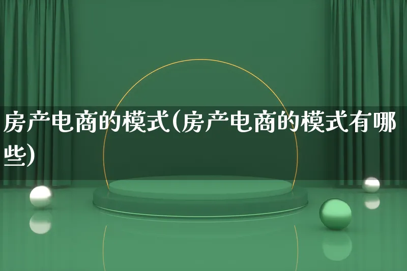 房产电商的模式(房产电商的模式有哪些)_https://www.qujiang-marathon.com_运营技巧_第1张