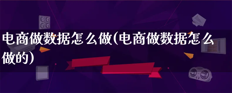 电商做数据怎么做(电商做数据怎么做的)_https://www.qujiang-marathon.com_电商资讯_第1张