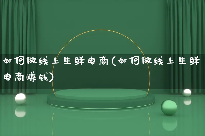 如何做线上生鲜电商(如何做线上生鲜电商赚钱)_https://www.qujiang-marathon.com_运营技巧_第1张