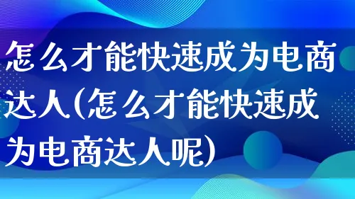 怎么才能快速成为电商达人(怎么才能快速成为电商达人呢)_https://www.qujiang-marathon.com_运营技巧_第1张