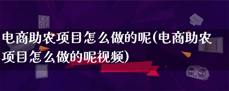 电商助农项目怎么做的呢(电商助农项目怎么做的呢视频)_https://www.qujiang-marathon.com_电商资讯_第1张