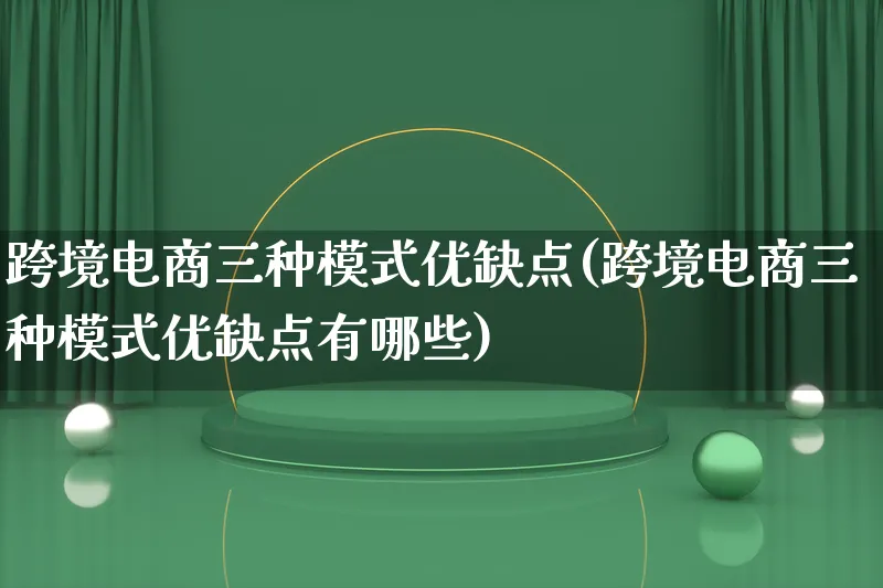 跨境电商三种模式优缺点(跨境电商三种模式优缺点有哪些)_https://www.qujiang-marathon.com_运营技巧_第1张