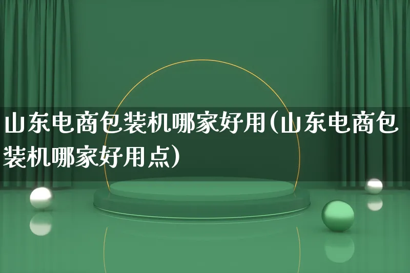 山东电商包装机哪家好用(山东电商包装机哪家好用点)_https://www.qujiang-marathon.com_运营技巧_第1张