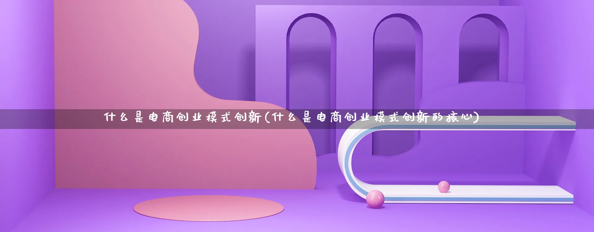 什么是电商创业模式创新(什么是电商创业模式创新的核心)_https://www.qujiang-marathon.com_运营技巧_第1张