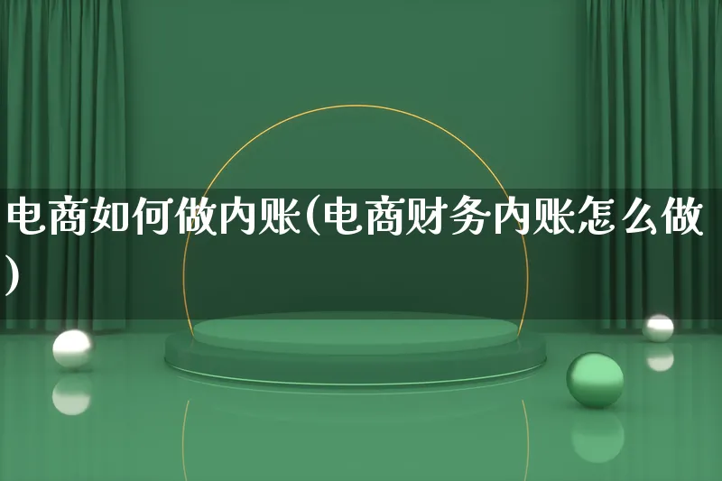 电商如何做内账(电商财务内账怎么做)_https://www.qujiang-marathon.com_产品报表_第1张