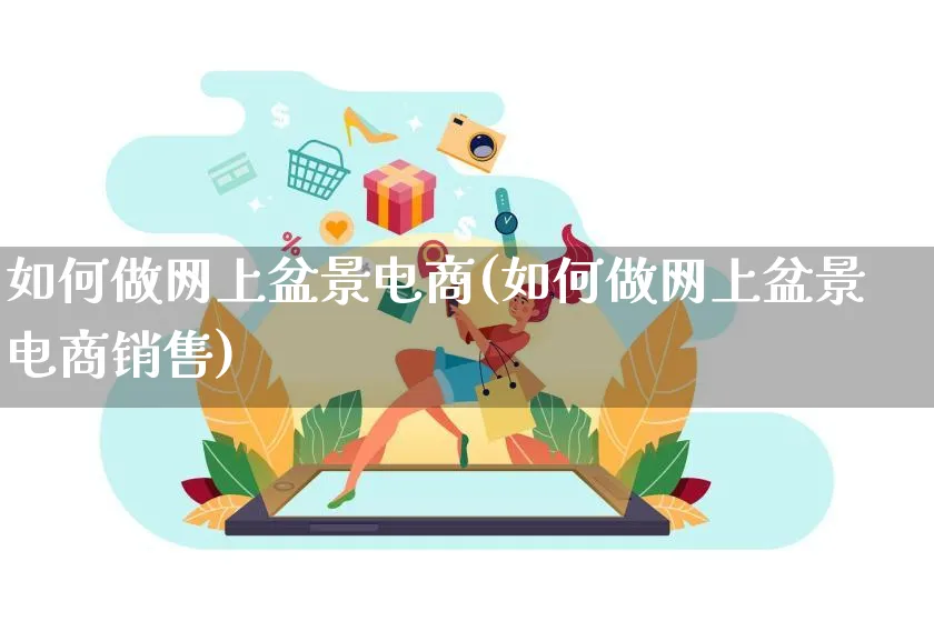 如何做网上盆景电商(如何做网上盆景电商销售)_https://www.qujiang-marathon.com_产品报表_第1张