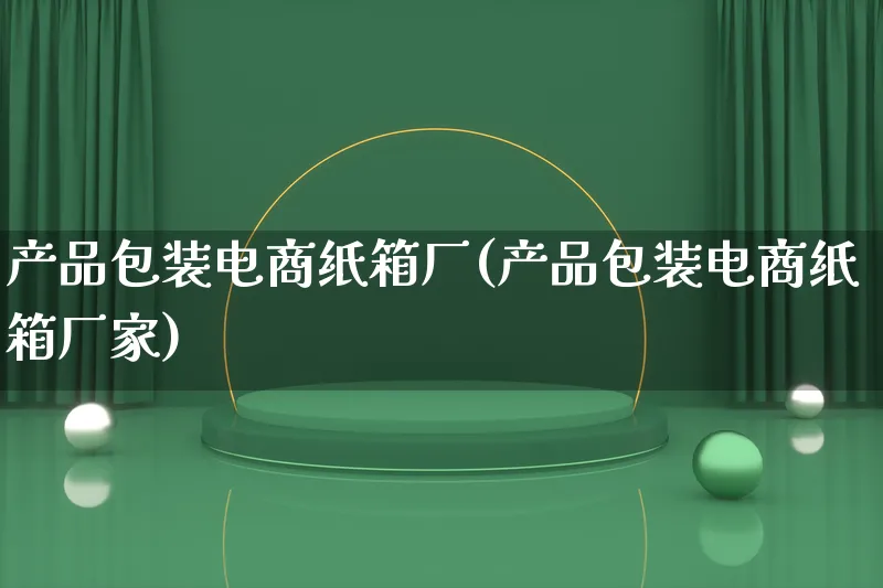 产品包装电商纸箱厂(产品包装电商纸箱厂家)_https://www.qujiang-marathon.com_产品报表_第1张