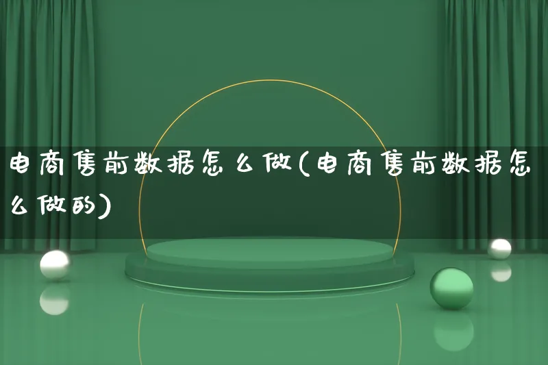 电商售前数据怎么做(电商售前数据怎么做的)_https://www.qujiang-marathon.com_电商资讯_第1张