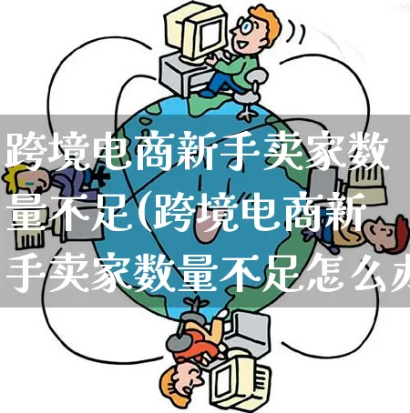 跨境电商新手卖家数量不足(跨境电商新手卖家数量不足怎么办)_https://www.qujiang-marathon.com_营销策划_第1张