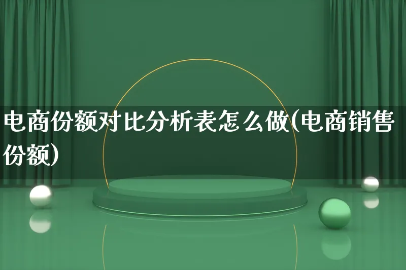 电商份额对比分析表怎么做(电商销售份额)_https://www.qujiang-marathon.com_竞品分析_第1张