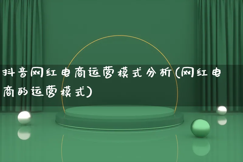 抖音网红电商运营模式分析(网红电商的运营模式)_https://www.qujiang-marathon.com_运营技巧_第1张