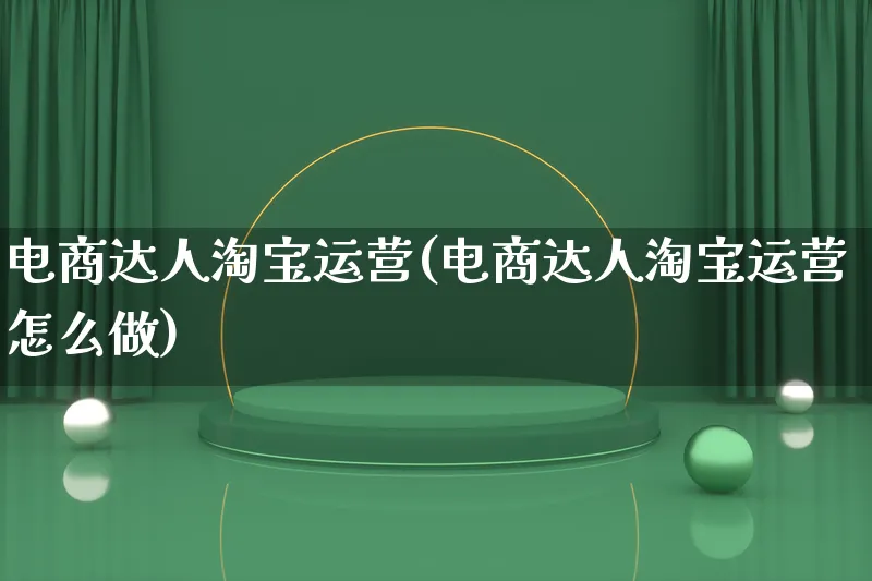 电商达人淘宝运营(电商达人淘宝运营怎么做)_https://www.qujiang-marathon.com_运营技巧_第1张