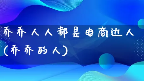 乔乔人人都是电商达人(乔乔的人)_https://www.qujiang-marathon.com_运营技巧_第1张