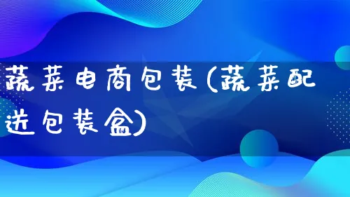 蔬菜电商包装(蔬菜配送包装盒)_https://www.qujiang-marathon.com_运营技巧_第1张