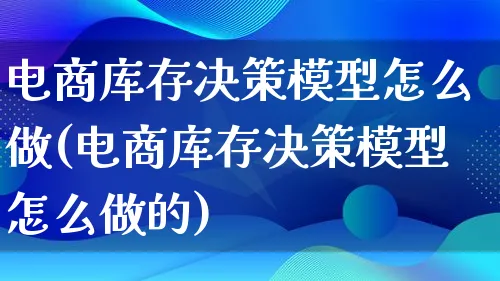 电商库存决策模型怎么做(电商库存决策模型怎么做的)_https://www.qujiang-marathon.com_运营技巧_第1张