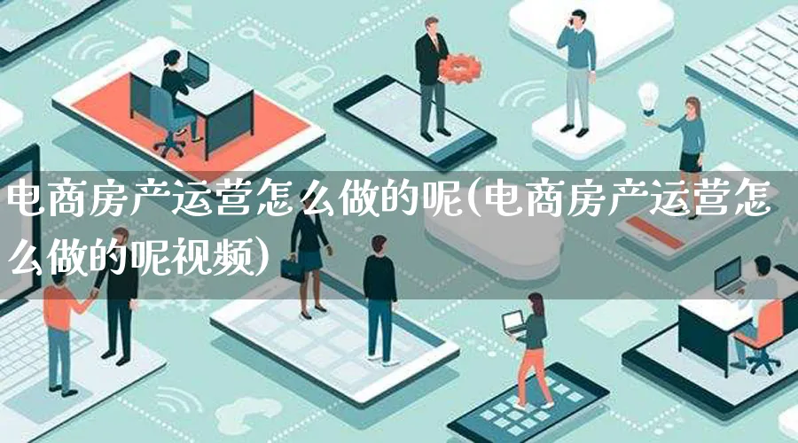 电商房产运营怎么做的呢(电商房产运营怎么做的呢视频)_https://www.qujiang-marathon.com_营销策划_第1张