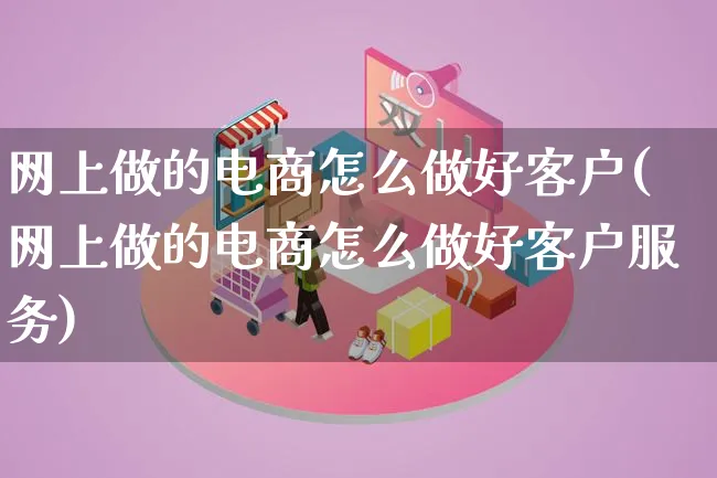 网上做的电商怎么做好客户(网上做的电商怎么做好客户服务)_https://www.qujiang-marathon.com_营销策划_第1张