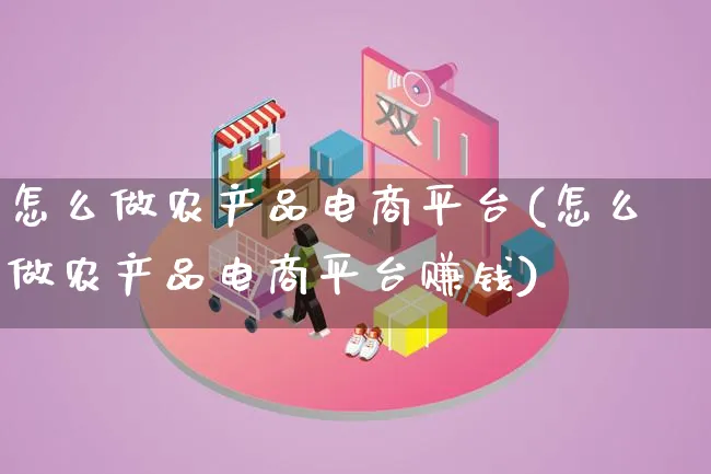 怎么做农产品电商平台(怎么做农产品电商平台赚钱)_https://www.qujiang-marathon.com_产品报表_第1张