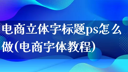 电商立体字标题ps怎么做(电商字体教程)_https://www.qujiang-marathon.com_运营技巧_第1张