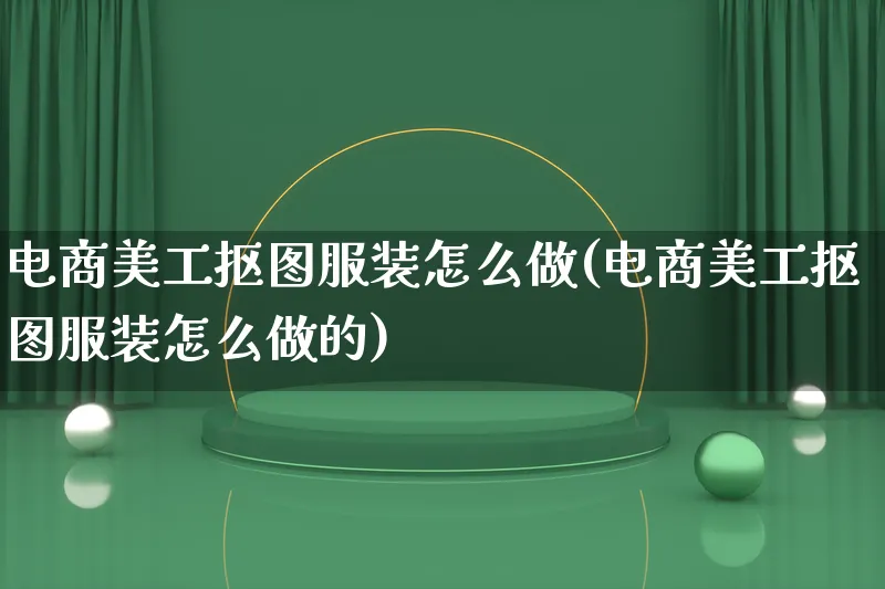 电商美工抠图服装怎么做(电商美工抠图服装怎么做的)_https://www.qujiang-marathon.com_电商资讯_第1张