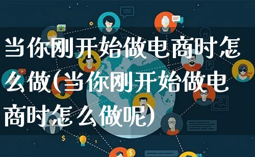 当你刚开始做电商时怎么做(当你刚开始做电商时怎么做呢)_https://www.qujiang-marathon.com_市场推广_第1张