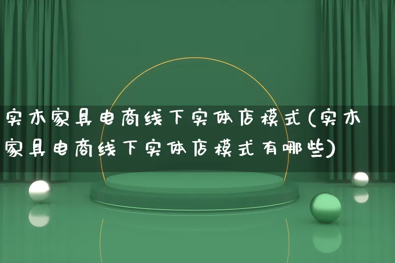 实木家具电商线下实体店模式(实木家具电商线下实体店模式有哪些)_https://www.qujiang-marathon.com_运营技巧_第1张