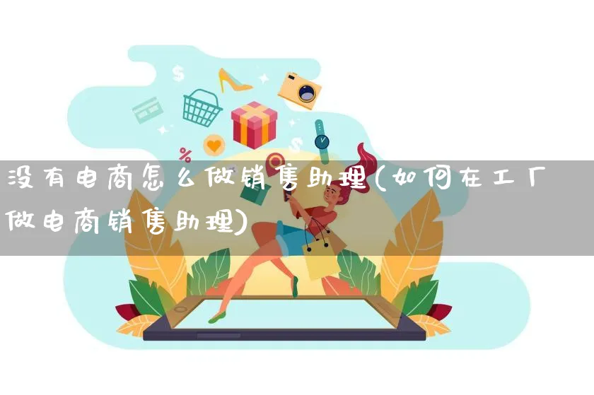 没有电商怎么做销售助理(如何在工厂做电商销售助理)_https://www.qujiang-marathon.com_电商资讯_第1张