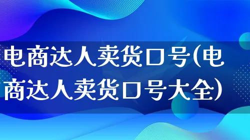 电商达人卖货口号(电商达人卖货口号大全)_https://www.qujiang-marathon.com_运营技巧_第1张