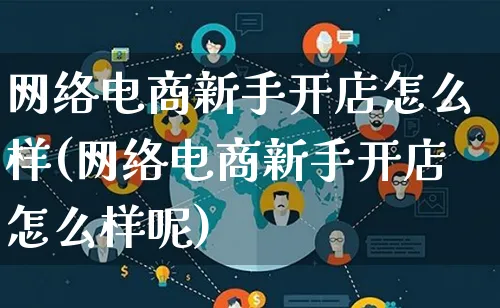 网络电商新手开店怎么样(网络电商新手开店怎么样呢)_https://www.qujiang-marathon.com_电商资讯_第1张